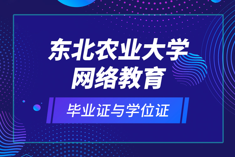 东北农业大学网络教育毕业证与学位证