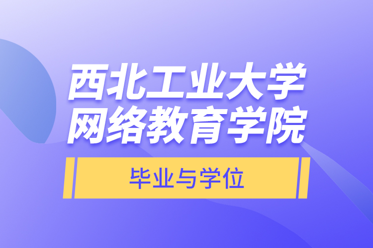 西北工业大学网络教育学院毕业与学位