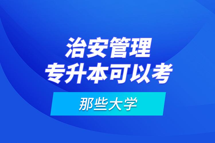 治安管理专升本可以考那些大学