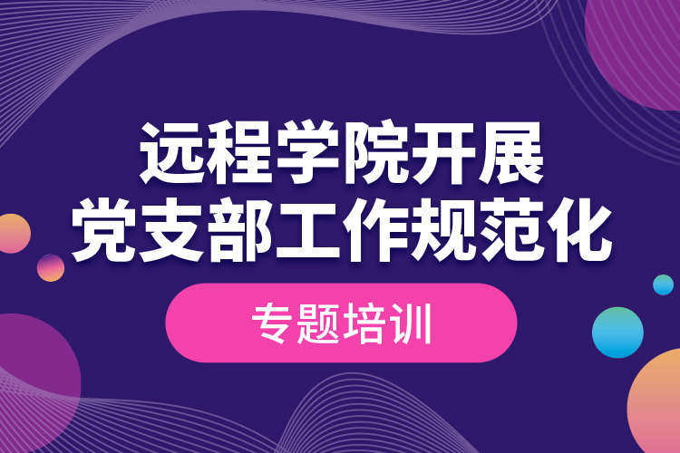 远程学院开展党支部工作规范化专题培训