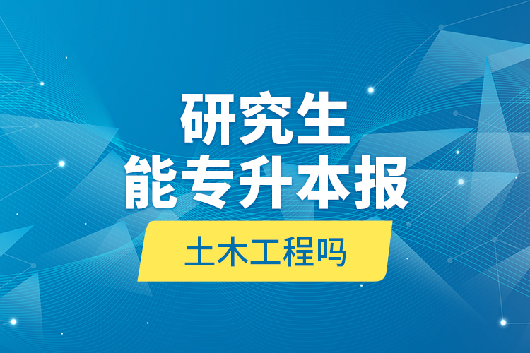 研究生能专升本报土木工程吗