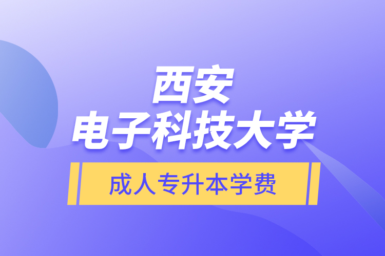 西安电子科技大学成人专升本学费