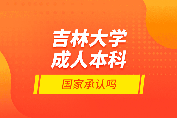 吉林大学成人本科国家承认吗