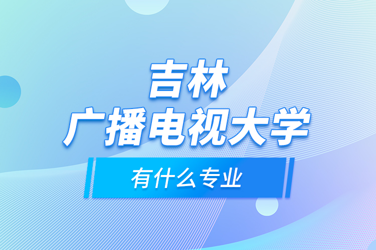 吉林广播电视大学有什么专业