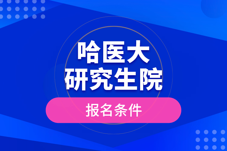 哈医大研究生院报名条件