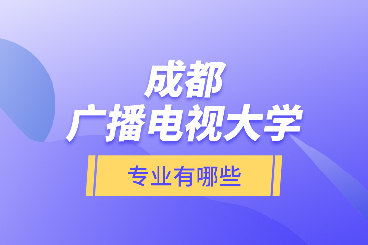 成都广播电视大学专业有哪些