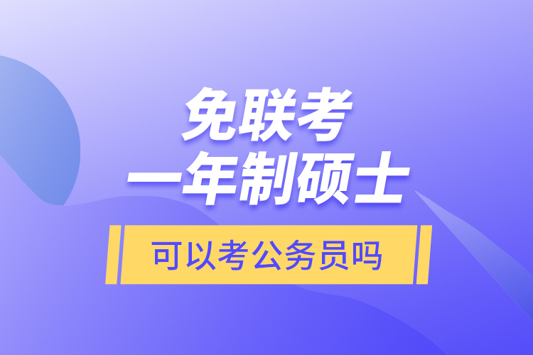 免联考一年制硕士可以考公务员吗