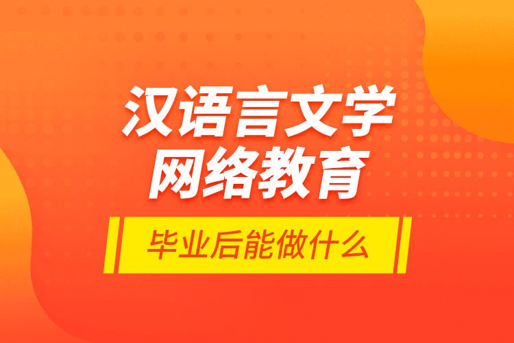 汉语言文学网络教育毕业后能做什么？