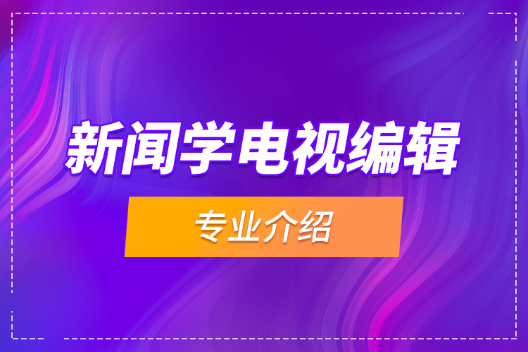 新闻学电视编辑专业介绍