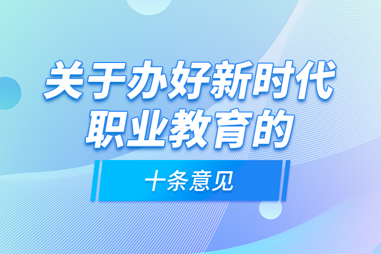 关于办好新时代职业教育的十条意见