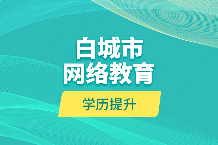 白城市网络教育学历提升