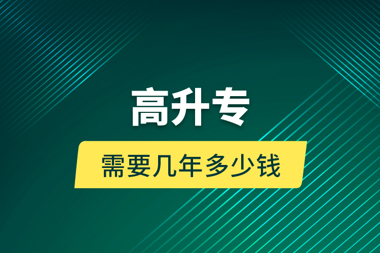 高升专需要几年多少钱？