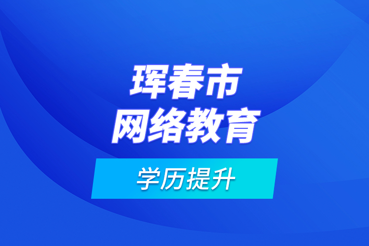 珲春市网络教育学历提升